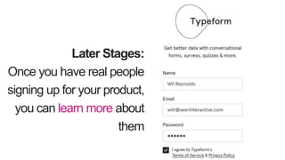 Later Stages:
Once you have real people
signing up for your product,
you can learn more about
them
 