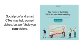 Social proof and smart
CTAs may help convert
visitors, but won’t help you
earn visitors.
 
