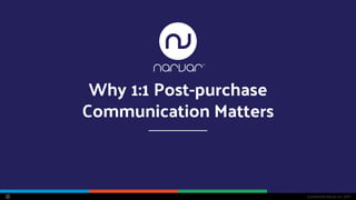 Confidential Narvar Inc. 2017
Why 1:1 Post-purchase
Communication Matters
 