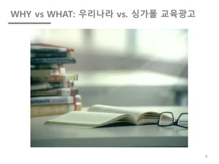 WHY vs WHAT: 우리나라 vs. 싱가폴 교육광고
8
 