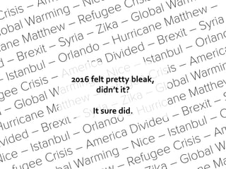 2016 felt pretty bleak,
didn’t it?
It sure did.
 