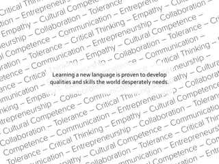 Learning a new language is proven to develop
qualities and skills the world desperately needs.
 