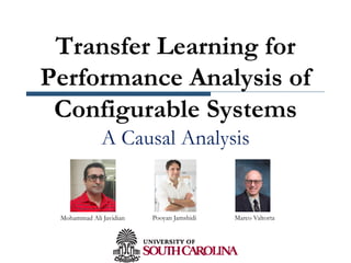 Transfer Learning for
Performance Analysis of
Configurable Systems
A Causal Analysis
Mohammad Ali Javidian Pooyan Jamshidi Marco Valtorta
 