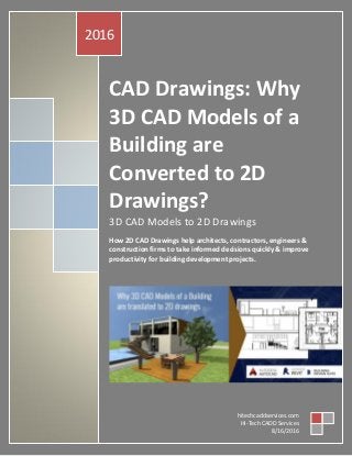 CAD Drawings: Why
3D CAD Models of a
Building are
Converted to 2D
Drawings?
3D CAD Models to 2D Drawings
How 2D CAD Drawings help architects, contractors, engineers &
construction firms to take informed decisions quickly & improve
productivity for building development projects.
2016
hitechcaddservices.com
Hi-Tech CADD Services
8/16/2016
 