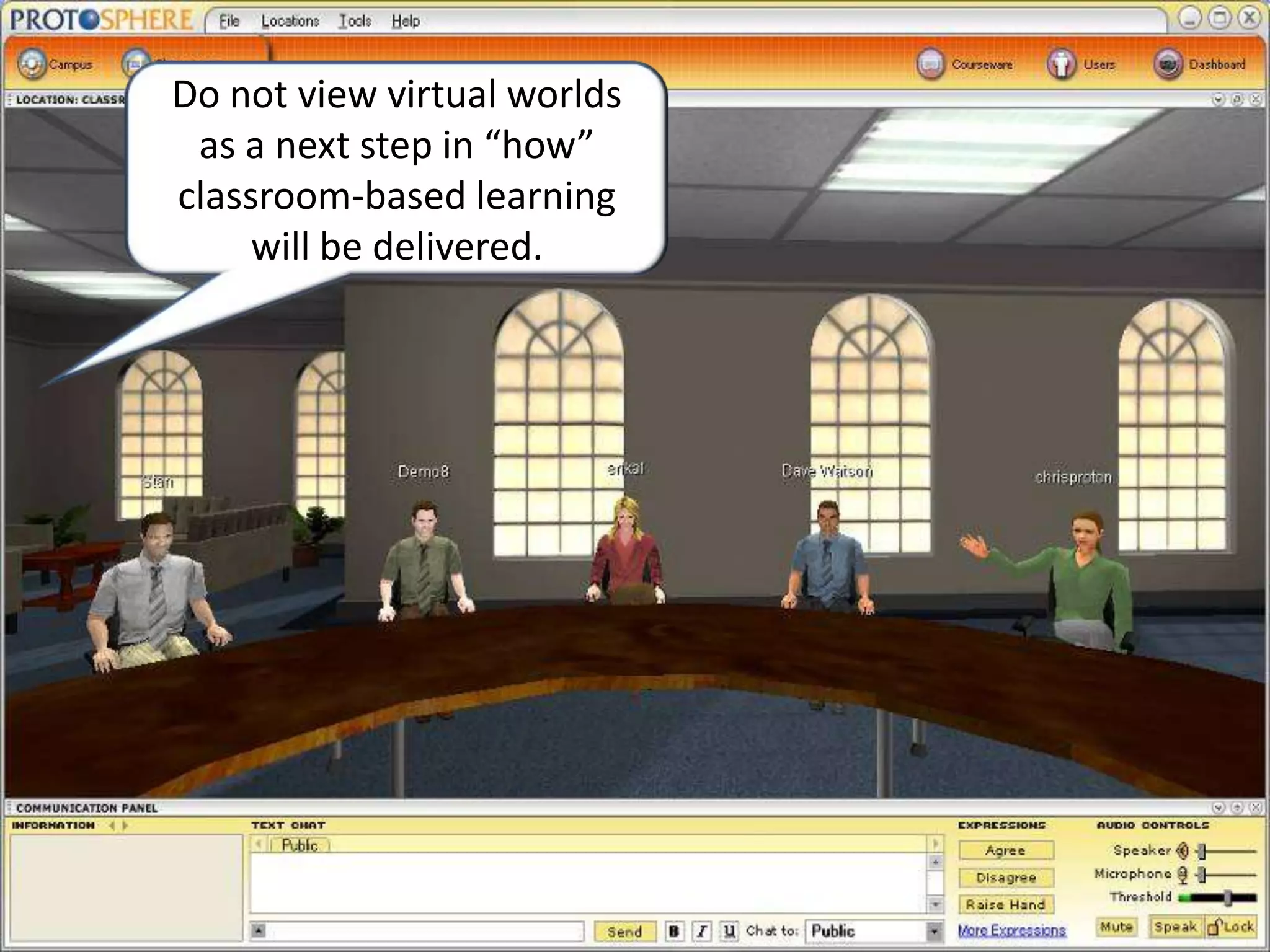 Do not view virtual worlds as a next step in “how” classroom-based learning will be delivered.