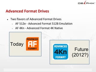 Advanced Format Drives
●   Two flavors of Advanced Format Drives
     ○ AF 512e - Advanced Format 512B Emulation

     ○ AF 4Kn - Advanced Format 4K Native




    Today
                                                               Future
                                                              (2012?)

                       Delphix Proprietary and Confidential
 
