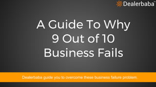 A Guide To Why
9 Out of 10
Business Fails
Dealerbaba guide you to overcome these business failure problem.
 