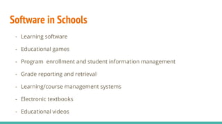 Software in Schools
- Learning software
- Educational games
- Program enrollment and student information management
- Grade reporting and retrieval
- Learning/course management systems
- Electronic textbooks
- Educational videos
 