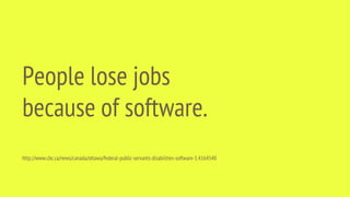 People lose jobs
because of software.
http://www.cbc.ca/news/canada/ottawa/federal-public-servants-disabilities-software-1.4164540
 