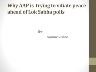 Why AAP is trying to vitiate peace
ahead of Lok Sabha polls
By-
Saurav kishor
 