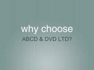why choose
ABCD & DVD LTD?
 