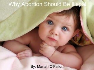 Why Abortion Should Be Illegal By: Mariah O'Fallon 