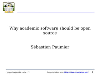 Why academic software should be open
                source


                      Sébastien Paumier




paumier@univ-mlv.fr          Penguin taken from http://tux.crystalxp.net/   1
 