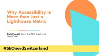 Why Accessibility is
More than Just a
Lighthouse Metric
Ruth Everett, Technical SEO Analyst at
DeepCrawl
 