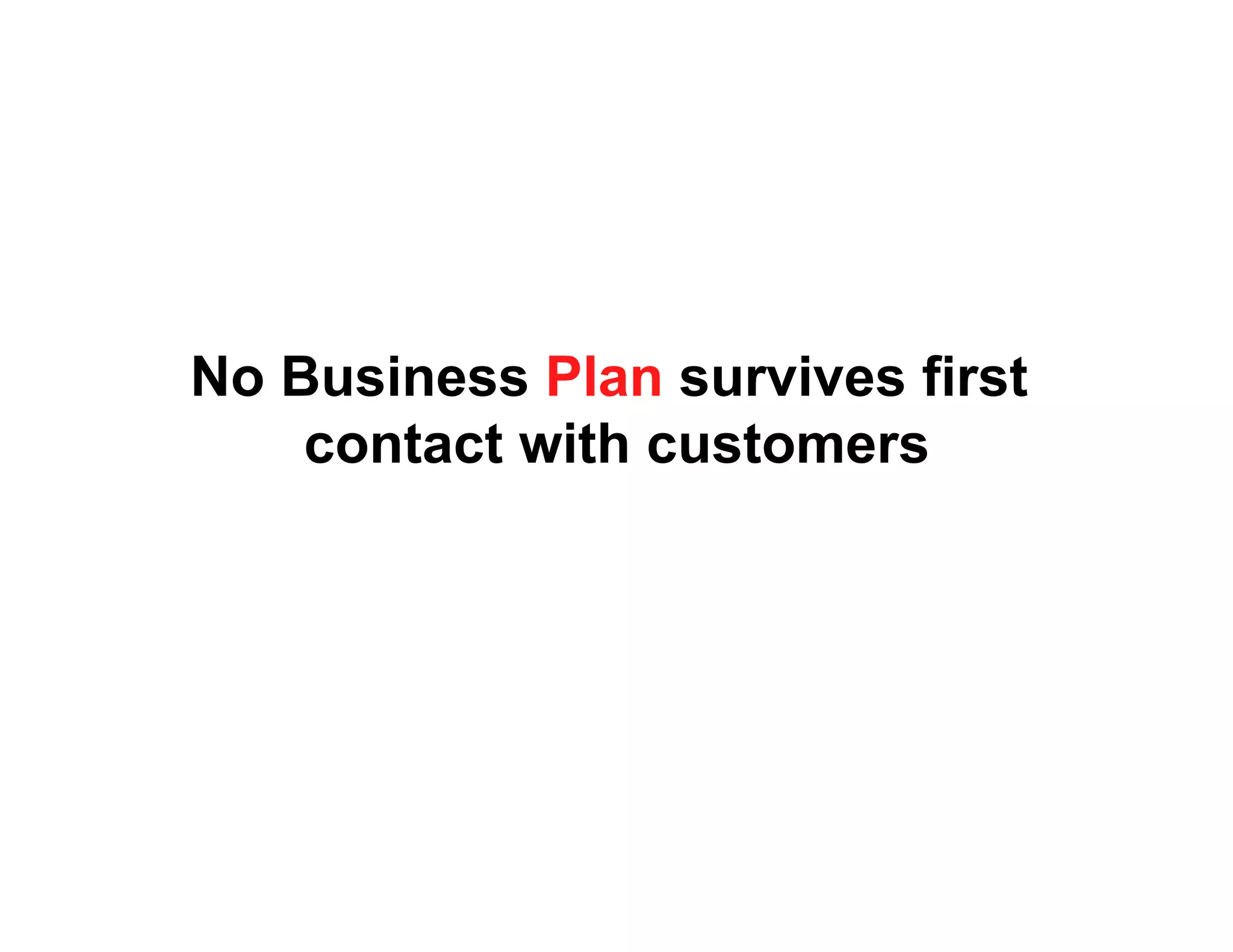 No Business Plan survives first
    contact with customers
 
