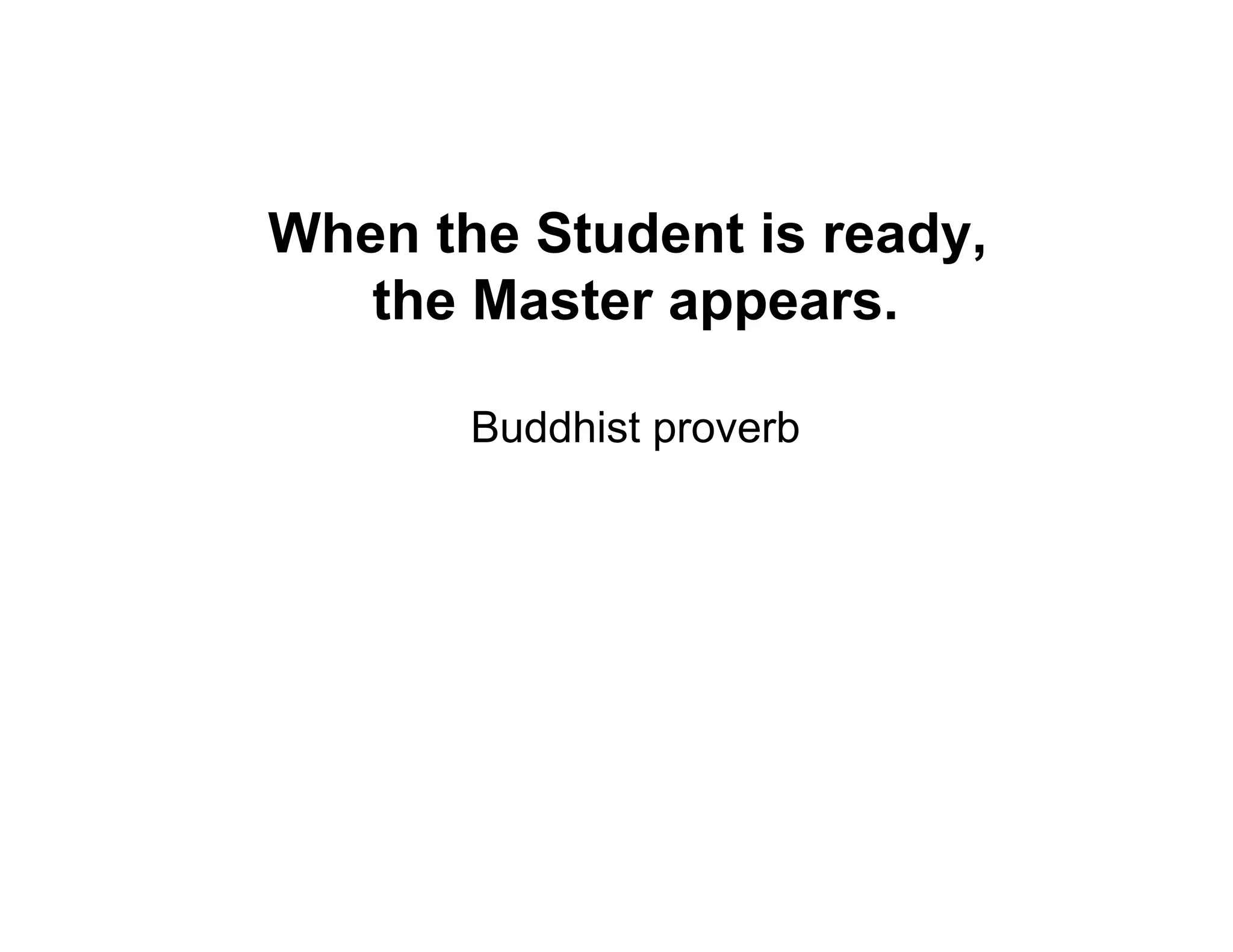 When the Student is ready,
   the Master appears.

       Buddhist proverb
 