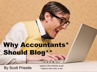 Why Accountants*
Should Blog**
                    * Applies to other industries, as well
By Scott Priestle     ** Applies to other media, as well
 