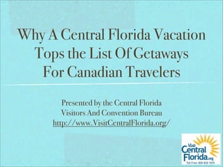 Why A Central Florida Vacation
 Tops the List Of Getaways
   For Canadian Travelers
        Presented by the Central Florida
        Visitors And Convention Bureau
     http://www.VisitCentralFlorida.org/
 