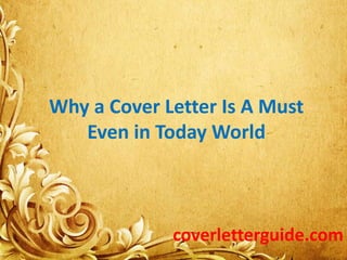 Why a Cover Letter Is A Must
Even in Today World
coverletterguide.com
 