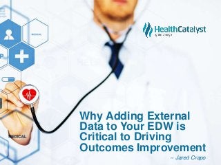 Why Adding External
Data to Your EDW is
Critical to Driving
Outcomes Improvement
– Jared Crapo
 
