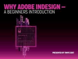 Why Adobe InDesign —
A beginners Introduction

Presented by Tonye Edet

 