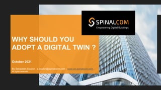 WHY SHOULD YOU
ADOPT A DIGITAL TWIN ?
October 2021
By Sebastien Coulon - s.coulon@spinalcom.com - www.en.spinalcom.com
All rights reserved
 