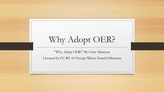Why Adopt OER?
“Why Adopt OER?” By Cathy Matresse
Licensed by CC BY 4.0 Except Where Noted Otherwise
 