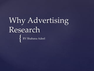 {
Why Advertising
Research
BY Shabana Adeel
 