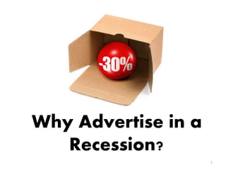 Why Advertise in a
Recession?
1
 