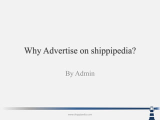 WhyAdvertise on shippipedia? By Admin www.shippipedia.com 