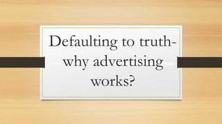 Defaulting to truth-
why advertising
works?
 