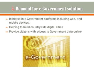    Increase in e-Government platforms including web, and
    mobile devices.
   Helping to build countrywide digital cities
   Provide citizens with access to Government data online
 