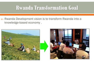    Rwanda Development vision is to transform Rwanda into a
    knowledge-based economy .
 