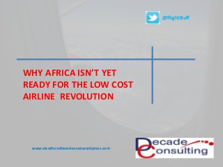 WHY AFRICA ISN’T YET 
READY FOR THE LOW COST 
AIRLINE REVOLUTION 
www.viewfromtheaisleseat.wordpress.com 
@FlightBuff 
 
