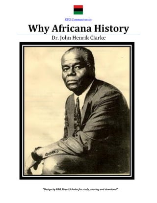 RBG Communiversity


Why Africana History
         Dr. John Henrik Clarke




  “Design by RBG Street Scholar for study, sharing and download”
 