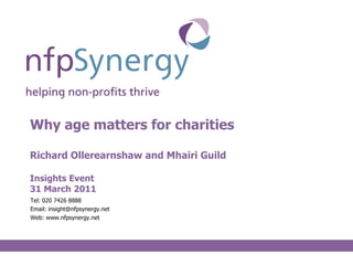 Why age matters for charities Richard Ollerearnshaw and Mhairi Guild Insights Event 31 March 2011 ,[object Object],[object Object],[object Object]
