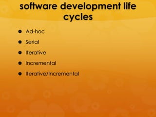 software development life
          cycles
 Ad-hoc

 Serial

 Iterative

 Incremental

 Iterative/Incremental
 