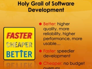 Holy Grail of Software
    Development

         Better: higher
          quality, more
          reliability, higher
          performance, more
          usable…
         Faster: speedier
          development
         Cheaper: no budget
 