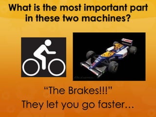 What is the most important part
  in these two machines?




      ―The Brakes!!!‖
  They let you go faster…
 