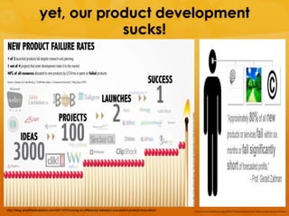 yet, our product development
                                  sucks!




http://blog.amplifiedanalytics.com/2011/07/musing-on-difference-between-successful-product-innovation/   http://www.nickblack.org/2009/10/how-brand-trust-affects-new-products.html
 