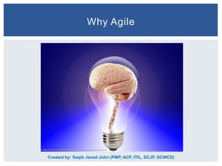 Why Agile

Created by: Saqib Javed John (PMP, ACP, ITIL, SCJP, SCWCD)

 