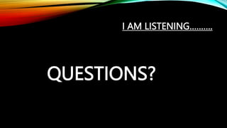 I AM LISTENING……….
QUESTIONS?
 