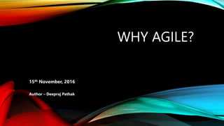 WHY AGILE?
15th November, 2016
Author – Deepraj Pathak
 