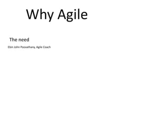 Why Agile
The need
Ebin John Poovathany, Agile Coach
 