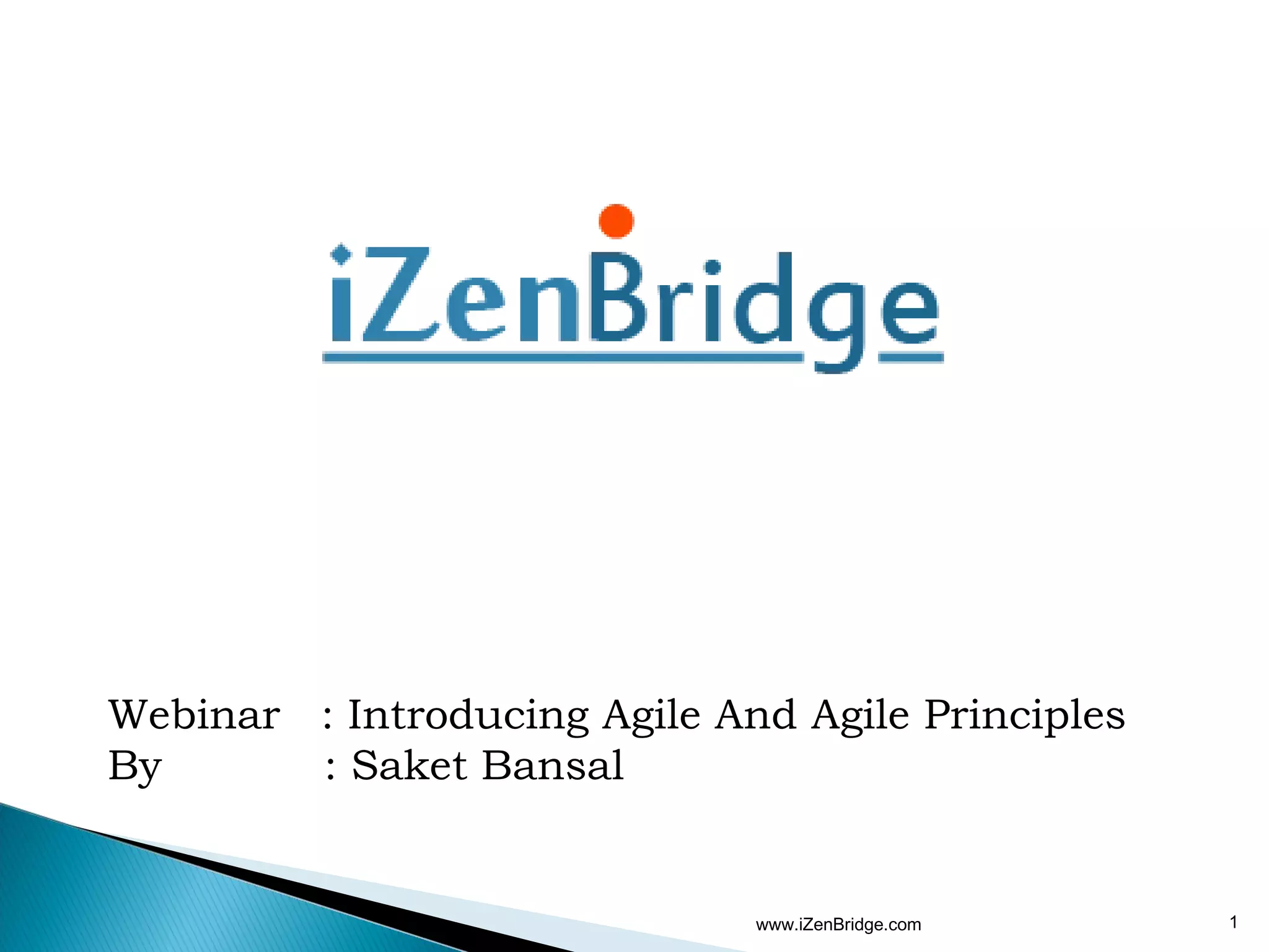 Webinar : Introducing Agile And Agile Principles
By      : Saket Bansal


                              www.iZenBridge.com   1
 