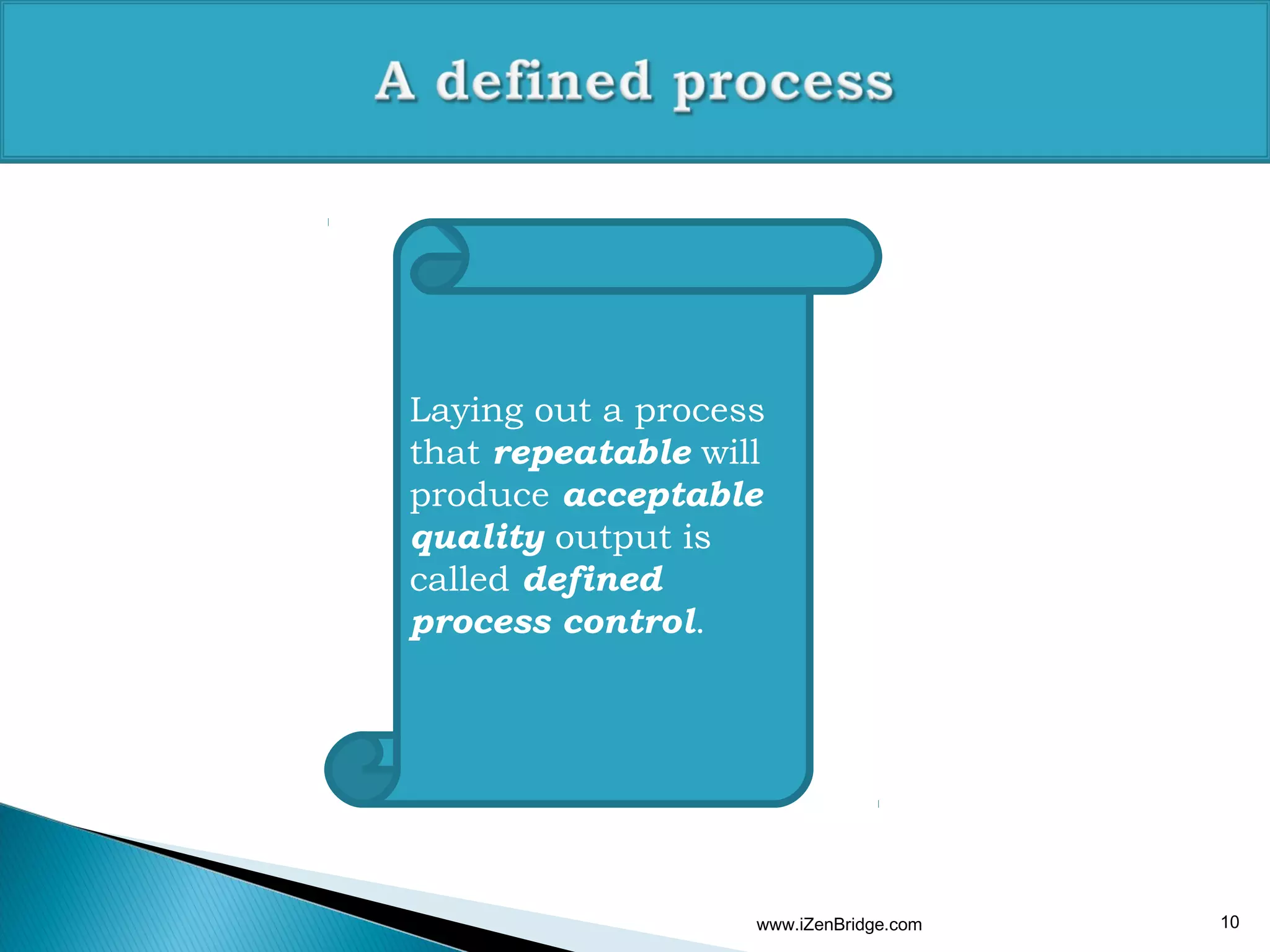 Laying out a process
that repeatable will
produce acceptable
quality output is
called defined
process control.




                   www.iZenBridge.com   10
 