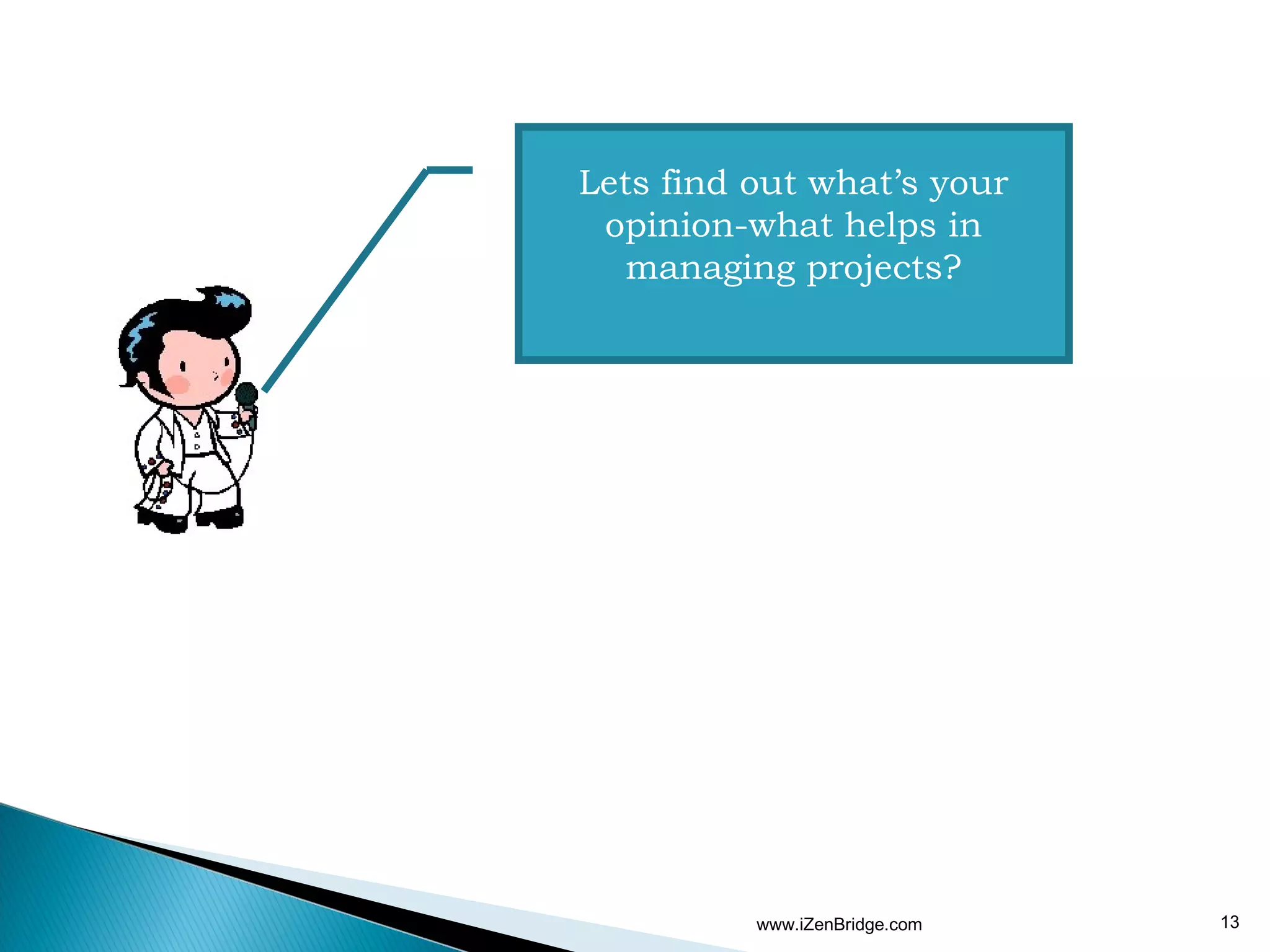 Lets find out what’s your
 opinion-what helps in
   managing projects?




          www.iZenBridge.com   13
 