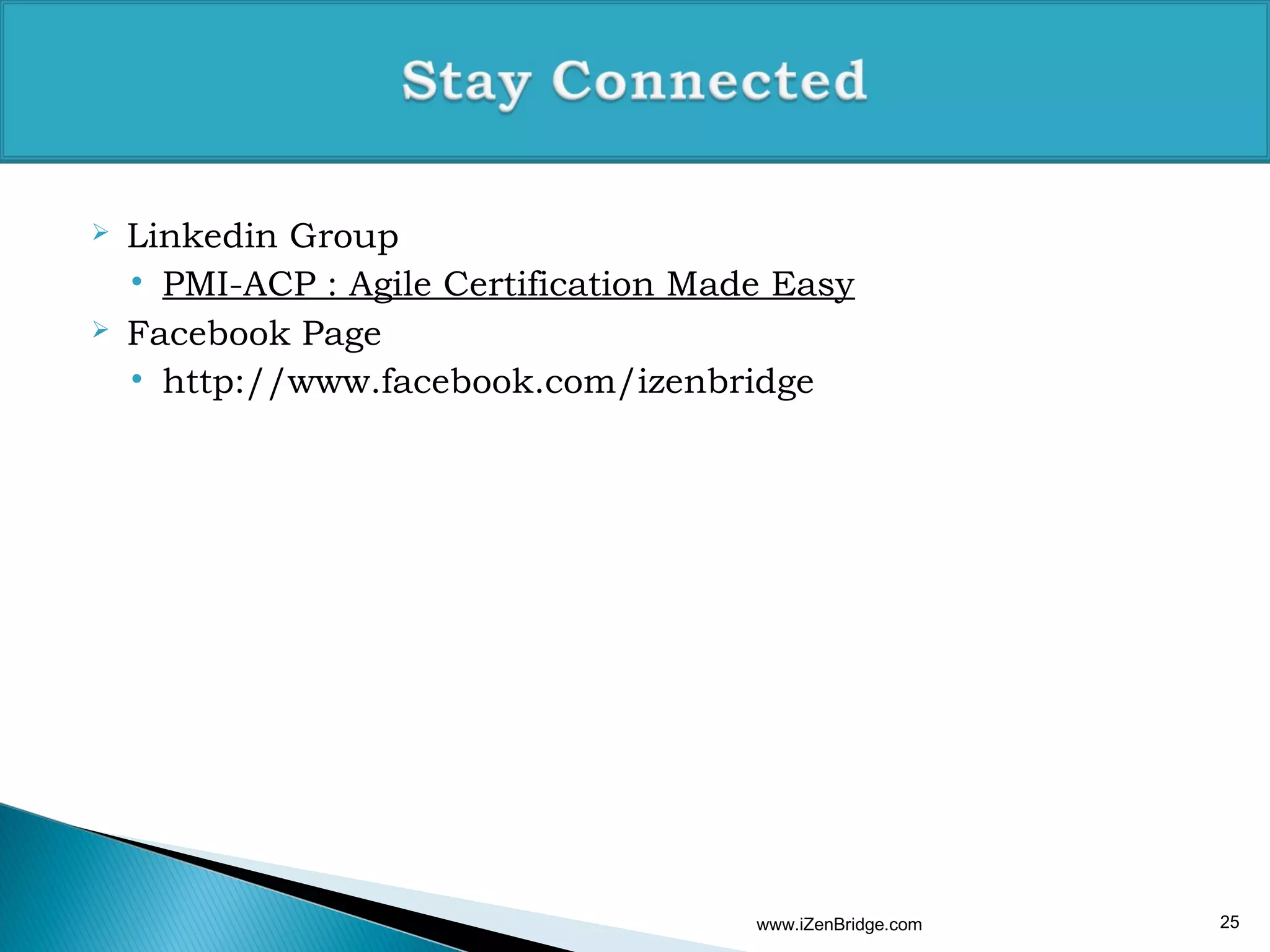    Linkedin Group
    • PMI-ACP : Agile Certification Made Easy
   Facebook Page
    • http://www.facebook.com/izenbridge




                                       www.iZenBridge.com   25
 