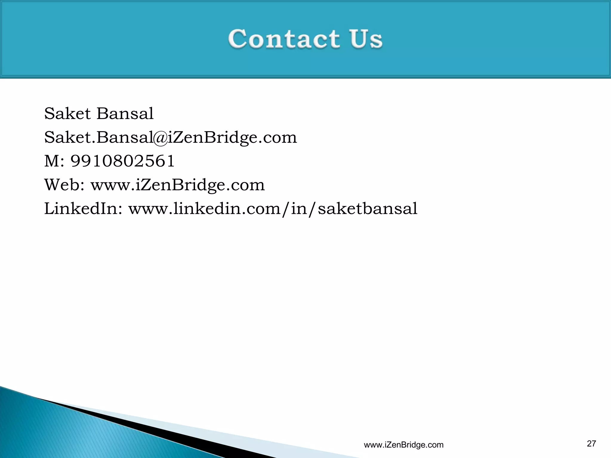 Saket Bansal
Saket.Bansal@iZenBridge.com
M: 9910802561
Web: www.iZenBridge.com
LinkedIn: www.linkedin.com/in/saketbansal




                                   www.iZenBridge.com   27
 