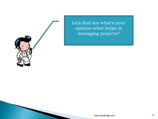 Lets find out what’s your
 opinion-what helps in
   managing projects?




          www.iZenBridge.com   13
 
